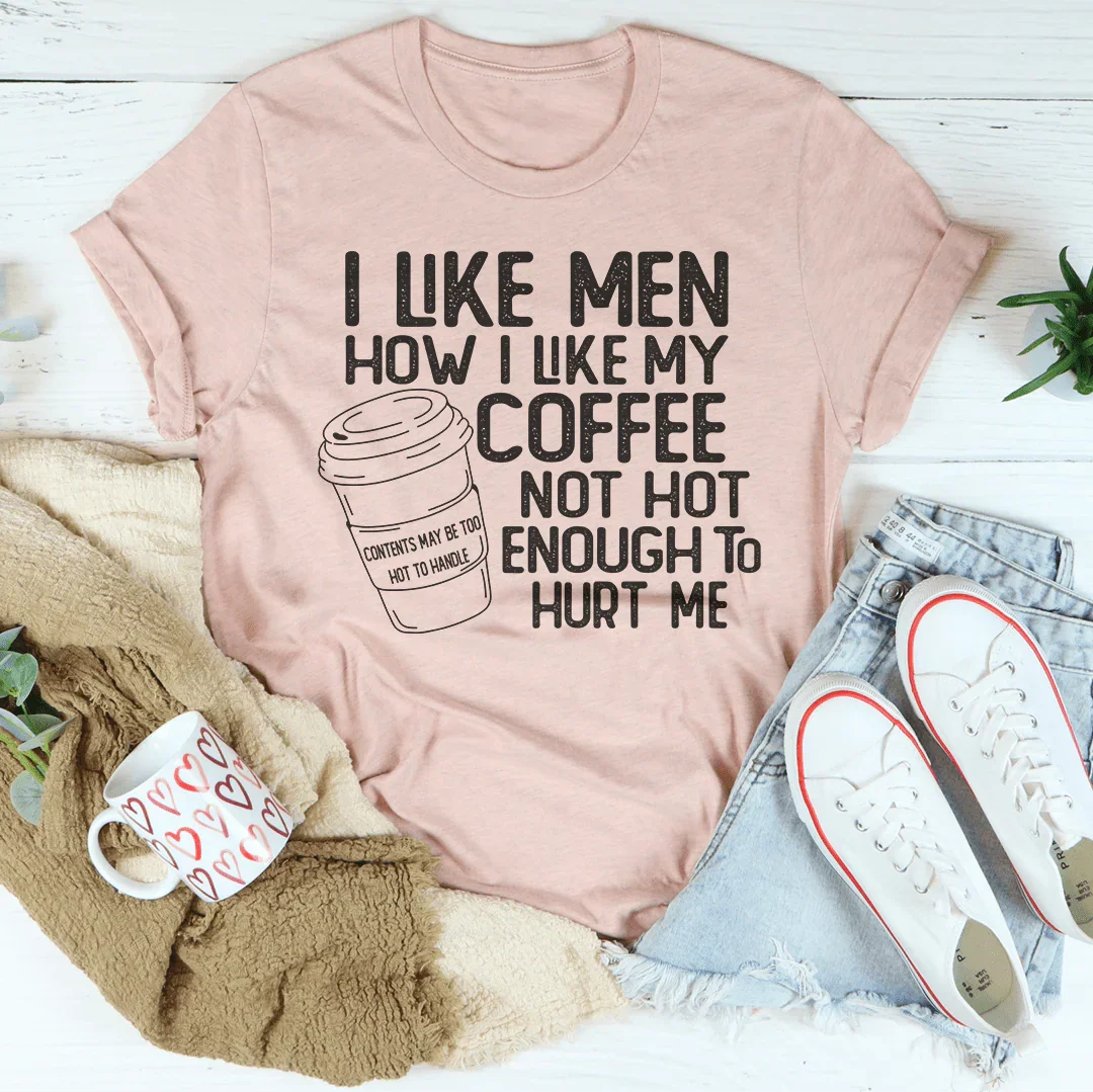 I Like Men How I Like My Coffee Not Hot Enough To Hurt Me Tee - WonderingCloth