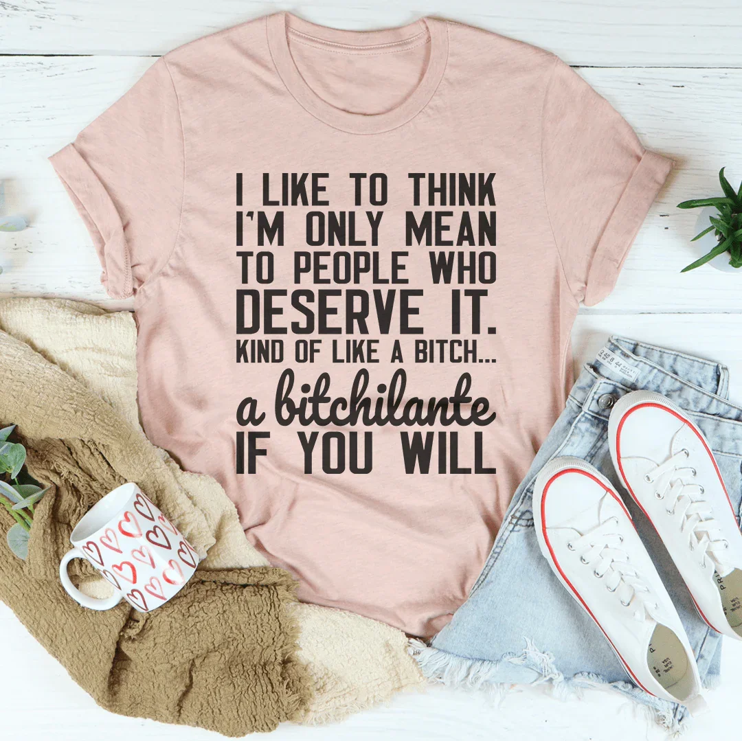 I Like To Think I'm Only Mean To People Who Deserve It Tee - WonderingCloth