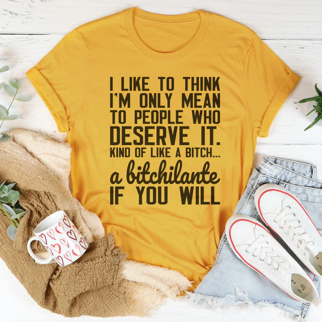 I Like To Think I'm Only Mean To People Who Deserve It Tee - WonderingCloth