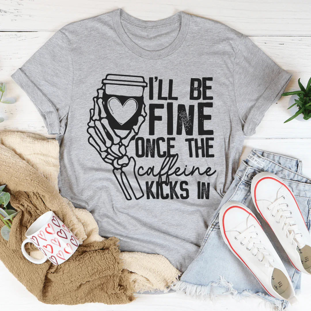 I'll Be Fine Once The Caffeine Kicks In Tee - WonderingCloth
