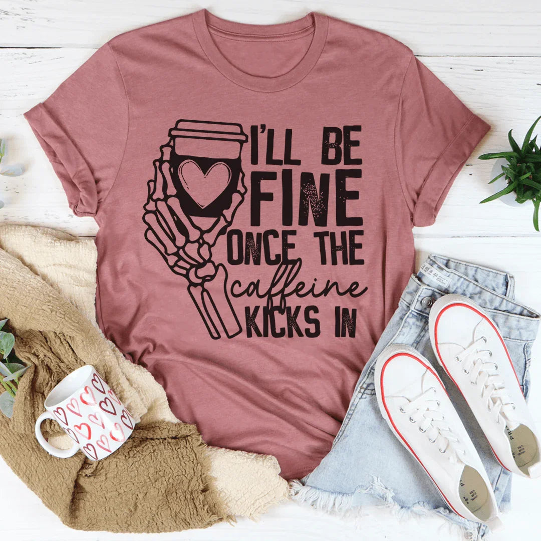 I'll Be Fine Once The Caffeine Kicks In Tee - WonderingCloth