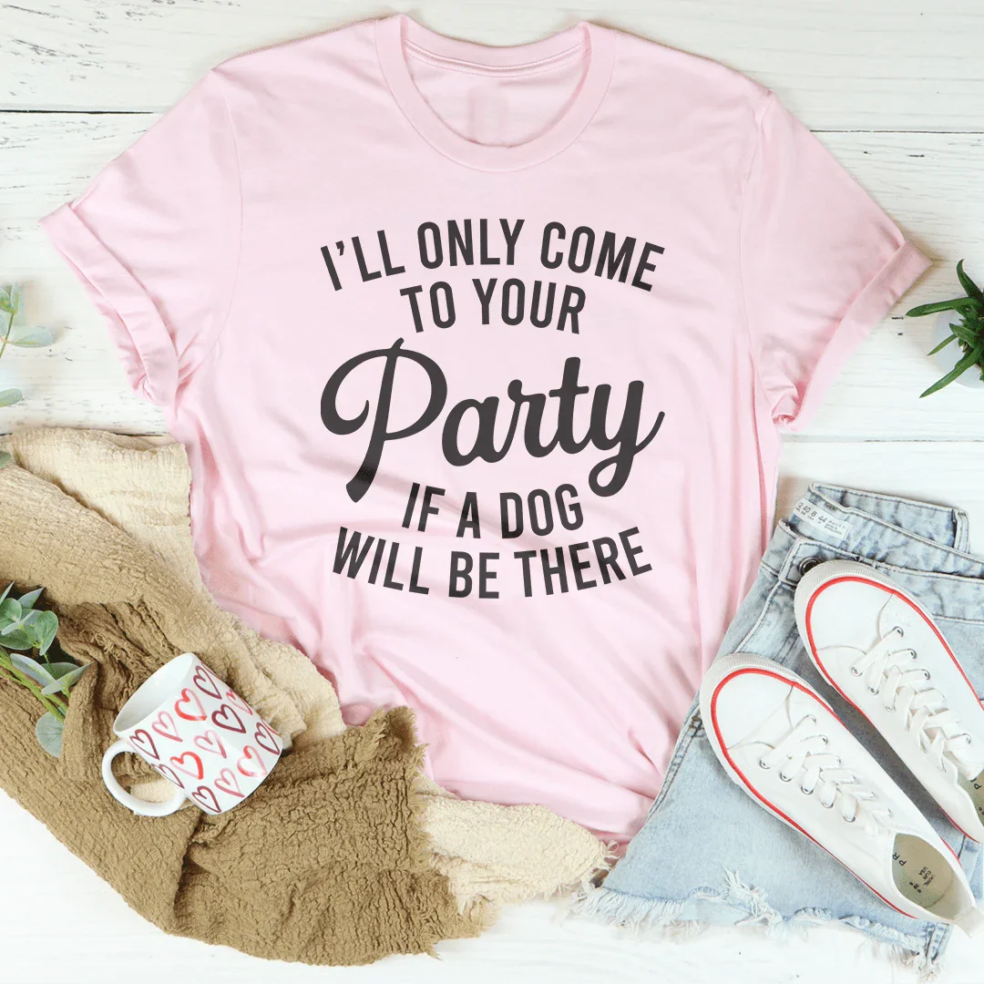 I'll Only Come To Your Party If A Dog Is There Tee - WonderingCloth