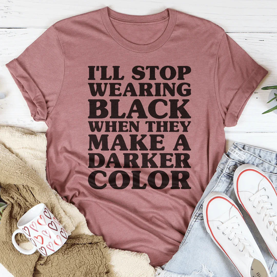 I'll Stop Wearing Black When They Make A Darker Color Tee - WonderingCloth