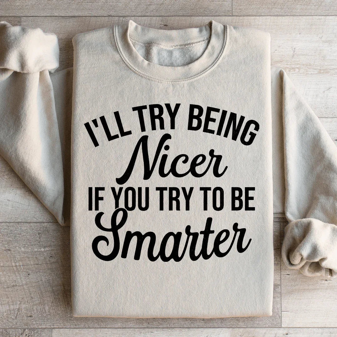 I'll Try Being Nicer If You Try To Be Smarter Sweatshirt - WonderingCloth