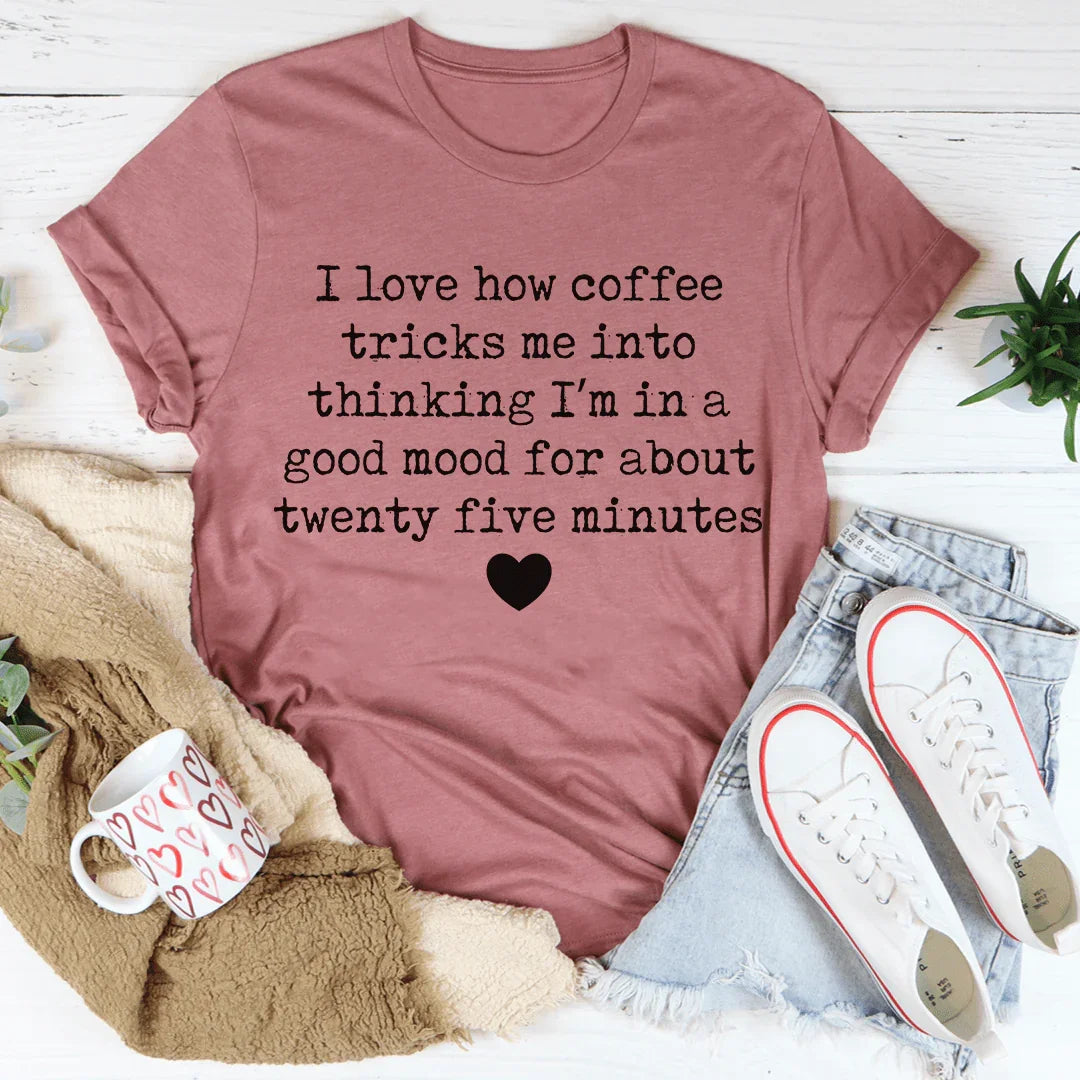I Love How Coffee Tricks Me Into Thinking I'm In A Good Mood Tee - WonderingCloth