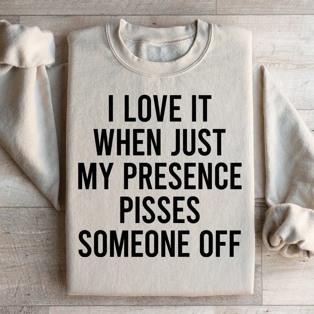 I Love It When Just My Presence Pisses Someone Off Sweatshirt - WonderingCloth