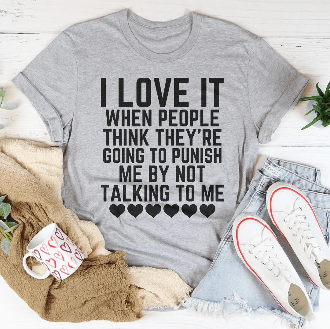 I Love It When People Think They Are Going to Punish Me by Not Talking to Me Tee - WonderingCloth