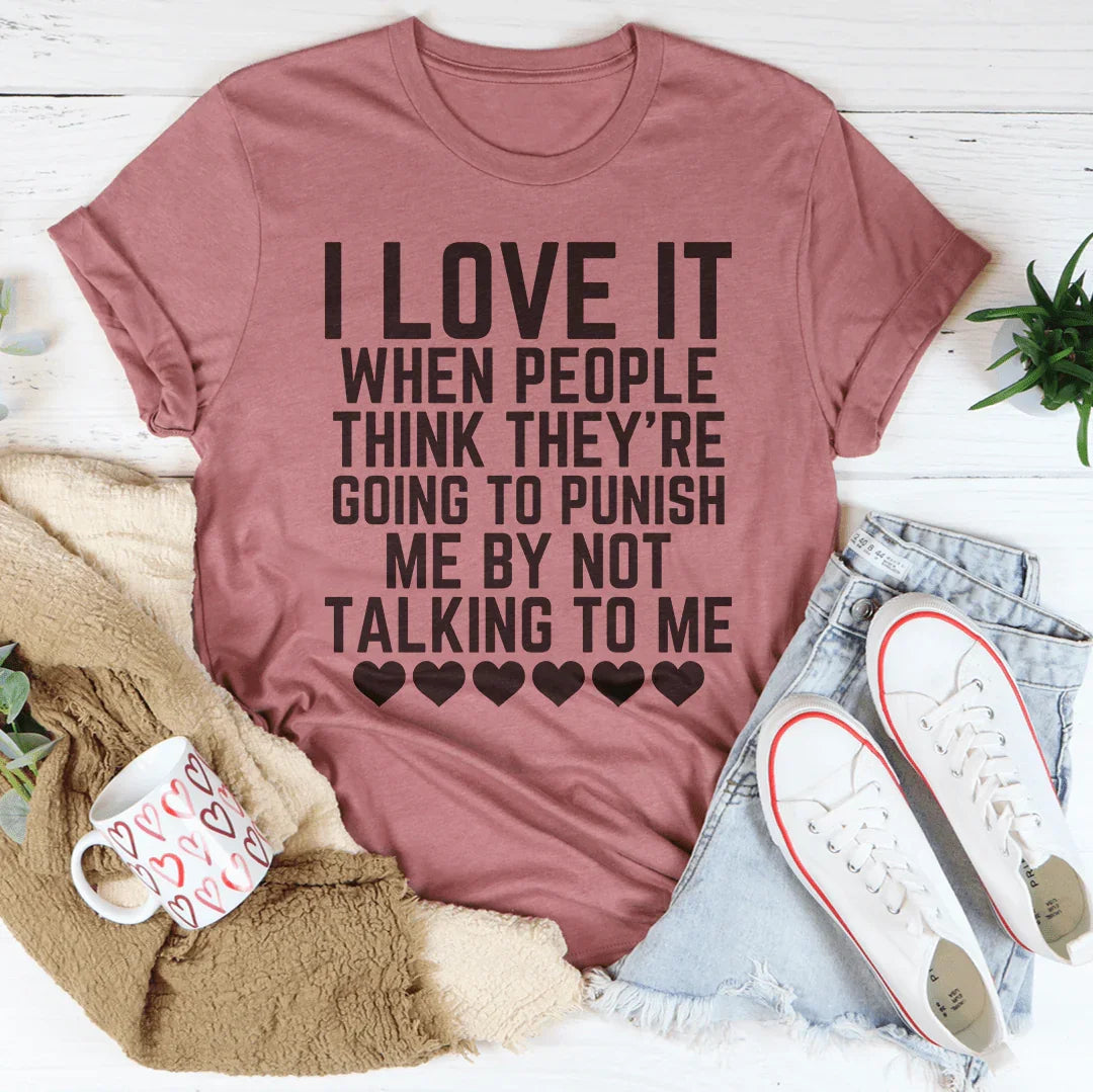 I Love It When People Think They Are Going to Punish Me by Not Talking to Me Tee - WonderingCloth