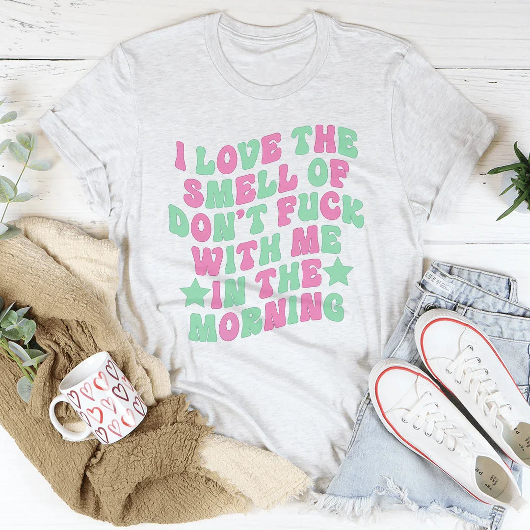 I Love The Smell Of Don't F-ck With Me In The Morning Tee - WonderingCloth