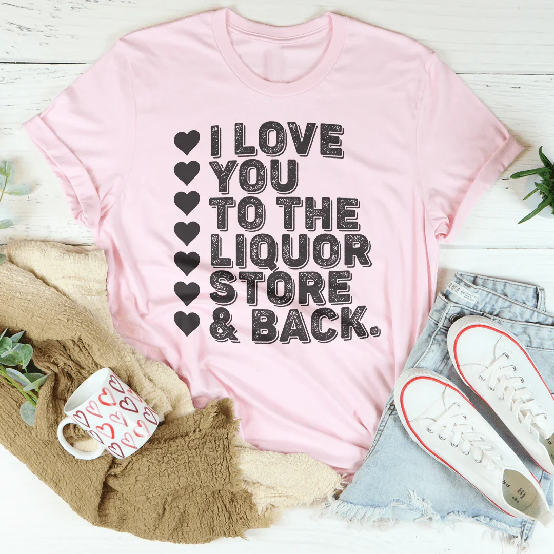 I Love You To The Liquor Store & Back Tee - WonderingCloth