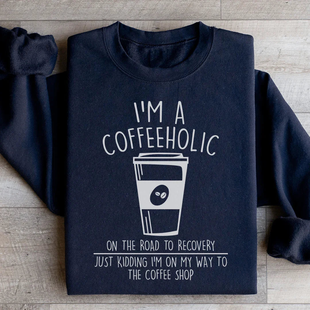 I'm A Coffeeholic On The Road To Recovery Just Kidding Sweatshirt - WonderingCloth