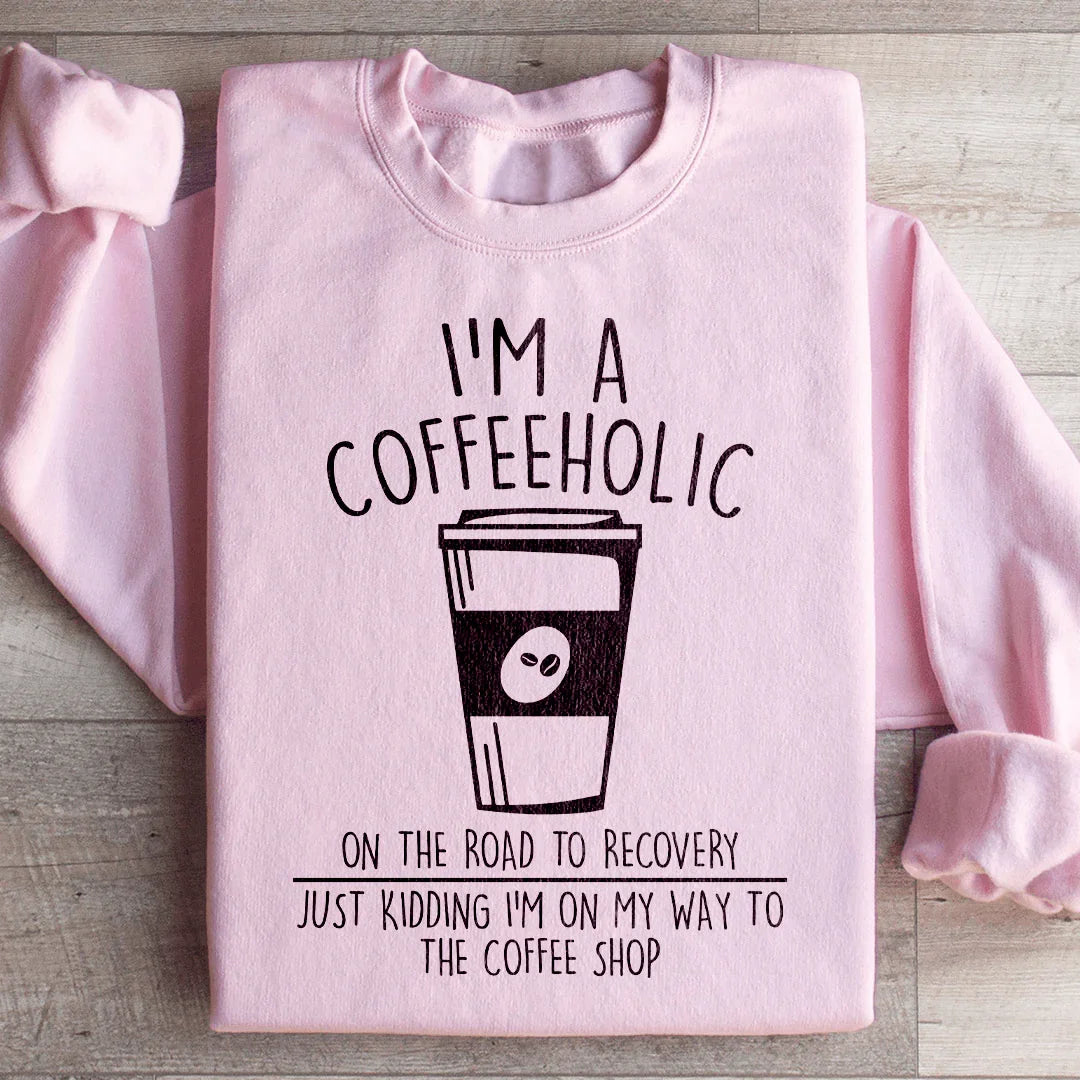 I'm A Coffeeholic On The Road To Recovery Just Kidding Sweatshirt - WonderingCloth