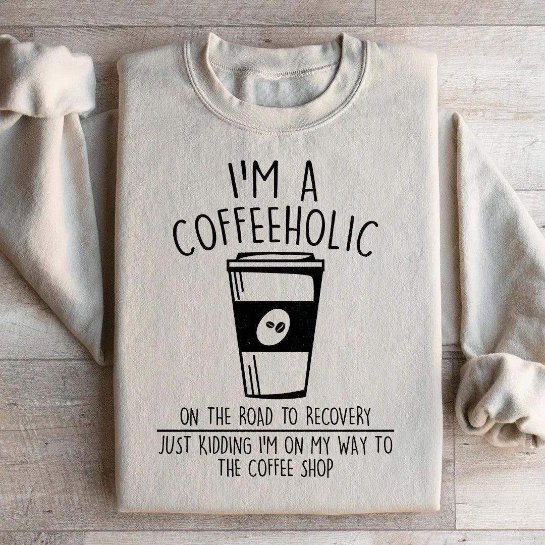I'm A Coffeeholic On The Road To Recovery Just Kidding Sweatshirt - WonderingCloth