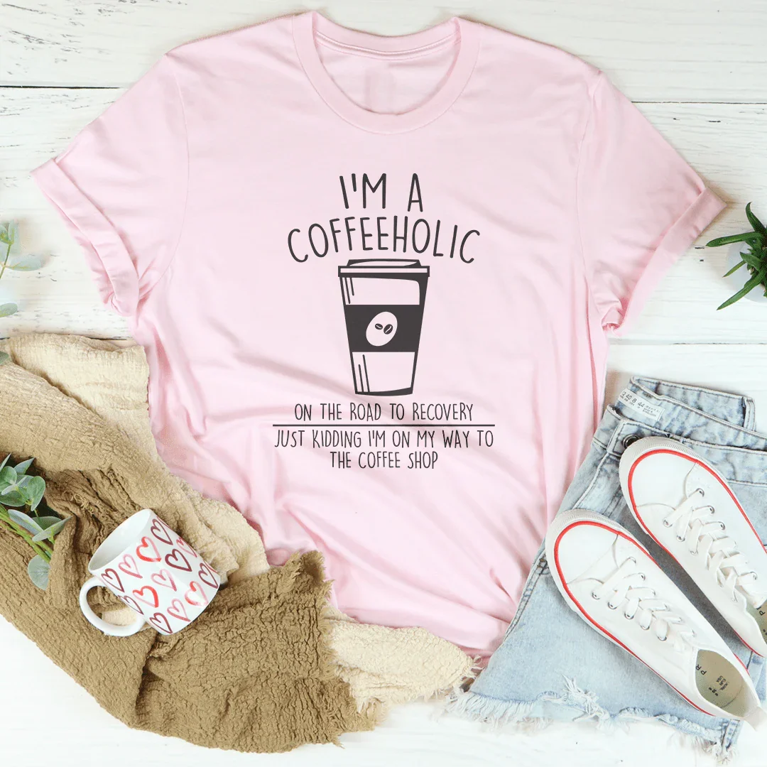 I'm A Coffeeholic On The Road To Recovery Just Kidding Tee - WonderingCloth