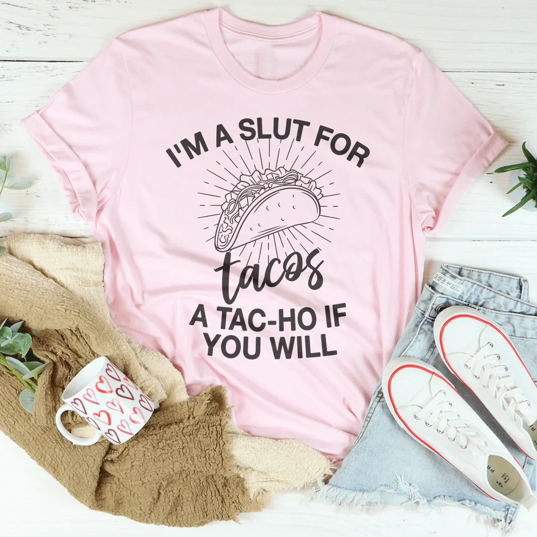 I'm A Slut For Tacos A Tac-ho If You Will Tee - WonderingCloth