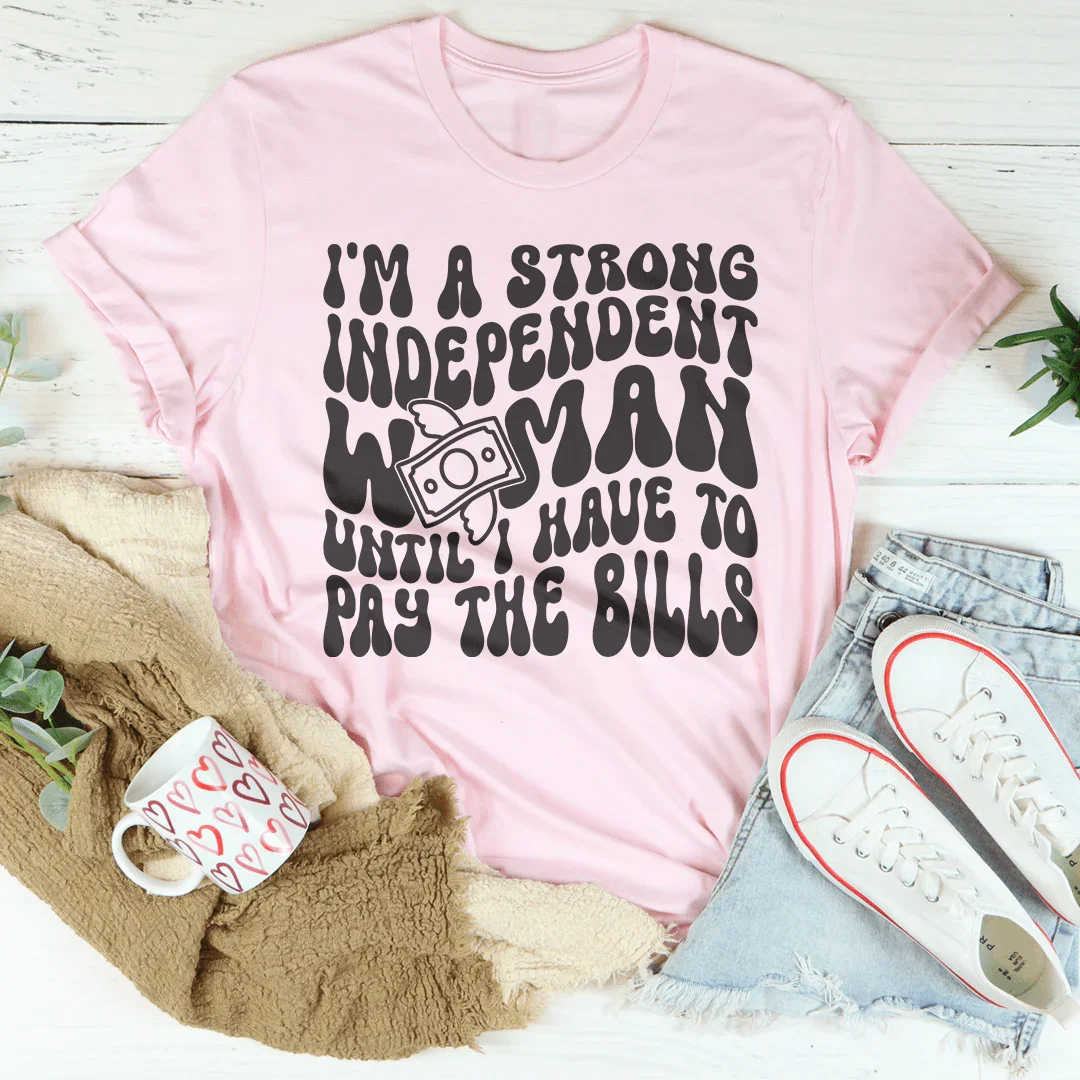 I'm A Strong Independent Woman Until I Have To Pay The Bills Tee - WonderingCloth