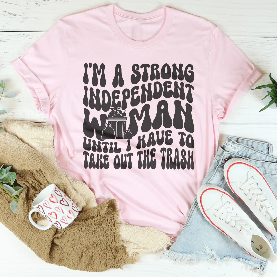 I'm A Strong Independent Woman Until I Have To Take Out The Trash Tee - WonderingCloth