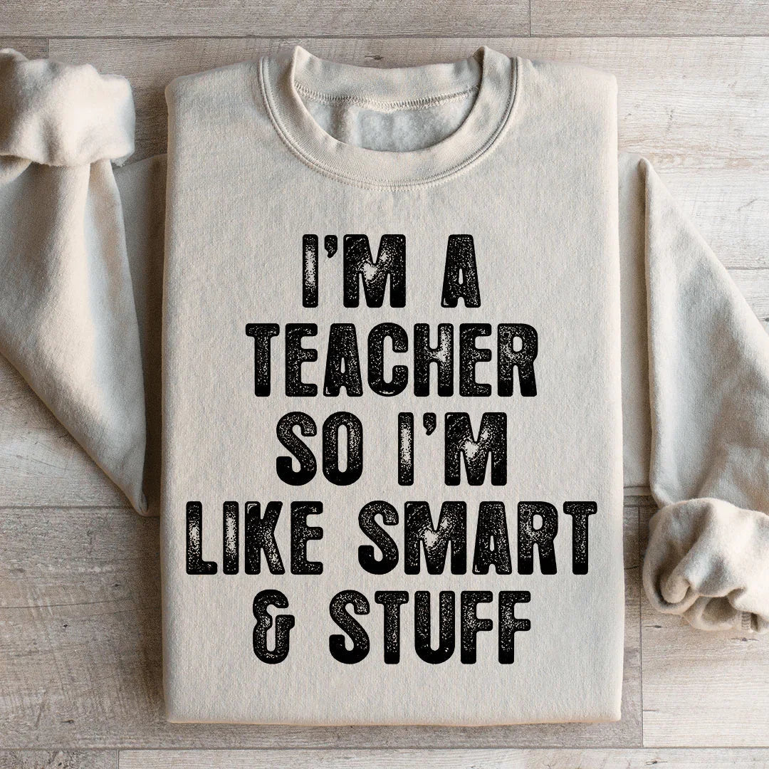 I'm A Teacher So I'm Like Smart And Stuff Sweatshirt - WonderingCloth