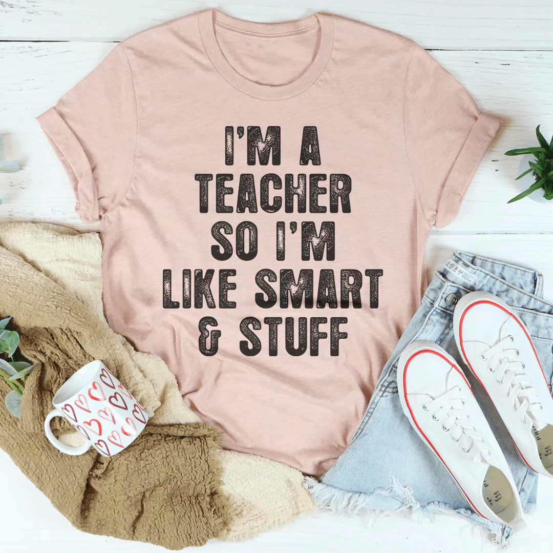 I'm A Teacher So I'm Like Smart And Stuff Tee - WonderingCloth