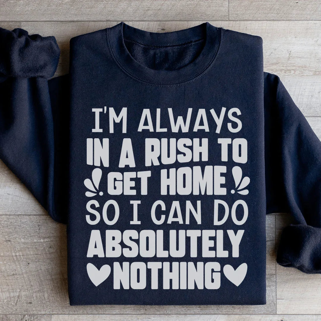 I'm Always In A Rush To Get Home So I Can Do Absolutely Nothing Sweatshirt - WonderingCloth
