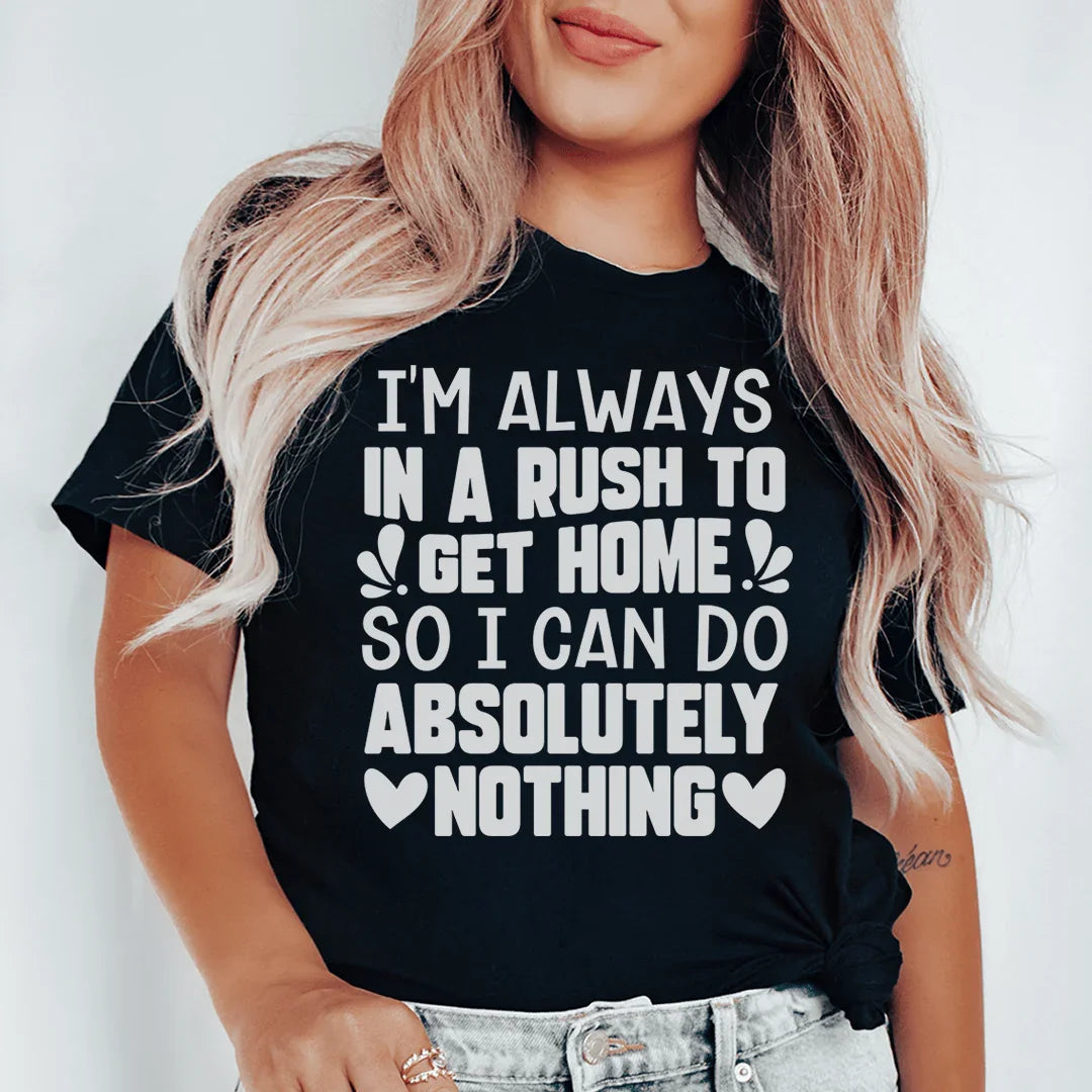 I'm Always In A Rush To Get Home So I Can Do Absolutely Nothing Tee - WonderingCloth