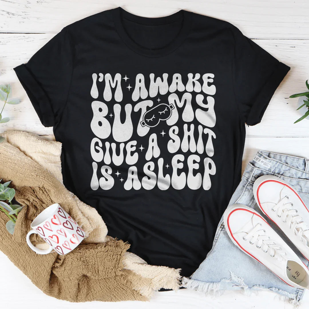 I’m Awake But My Give A Shit Is Asleep Tee - WonderingCloth