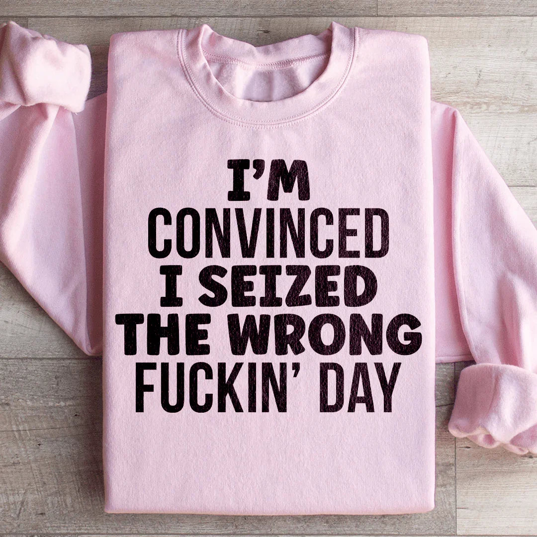 I'm Convinced I Seized The Wrong Day Sweatshirt - WonderingCloth
