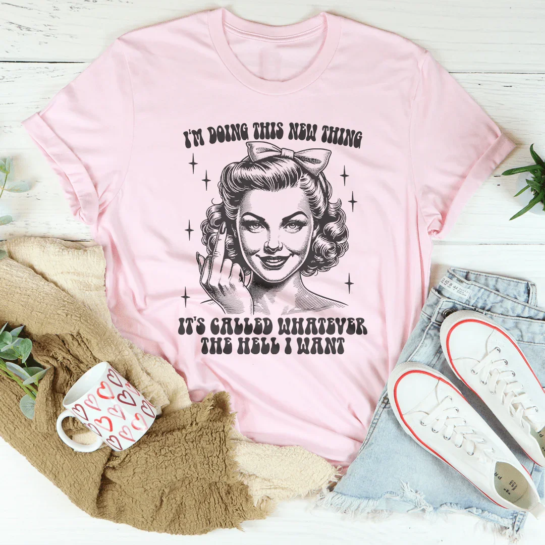 I'm Doing This New Thing It's Called Whatever The Hell I Want Tee - WonderingCloth