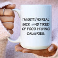 I'm Getting Real Sick And Tired Of Food Having Calories Ceramic Mug 15 oz - WonderingCloth