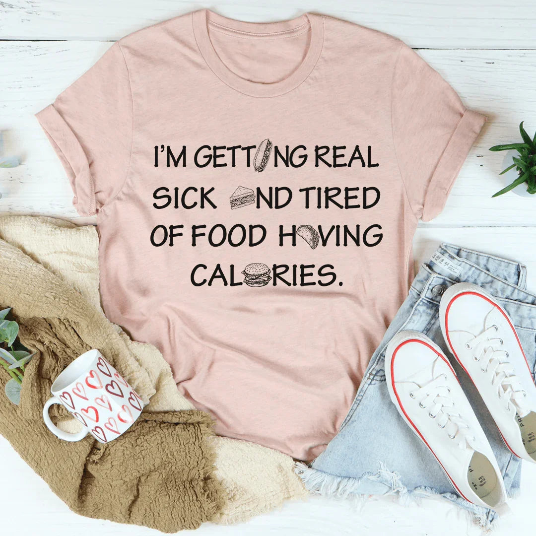 I'm Getting Real Sick And Tired Of Food Having Calories Tee - WonderingCloth