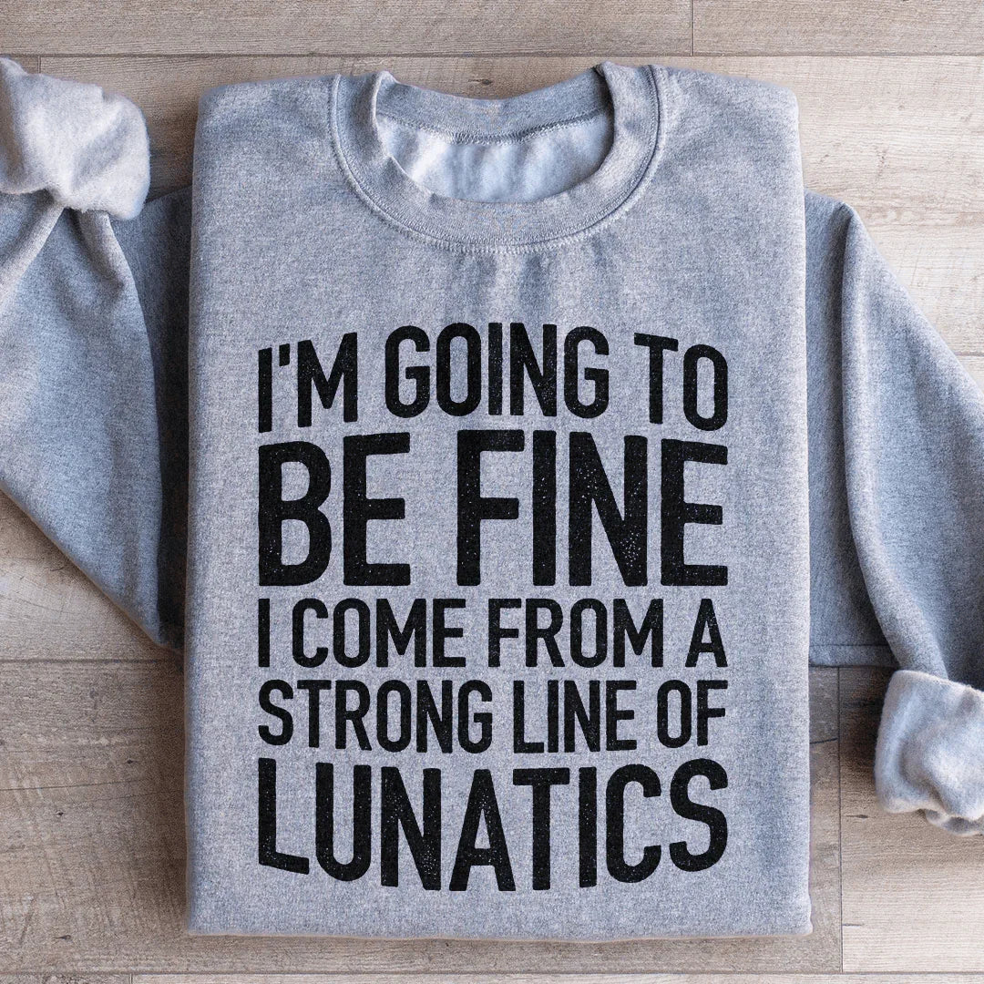 I'm Going To Be Fine I Come From A Strong Line Of Lunatics Sweatshirt - WonderingCloth