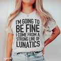 I'm Going To Be Fine I Come From A Strong Line Of Lunatics Tee - WonderingCloth