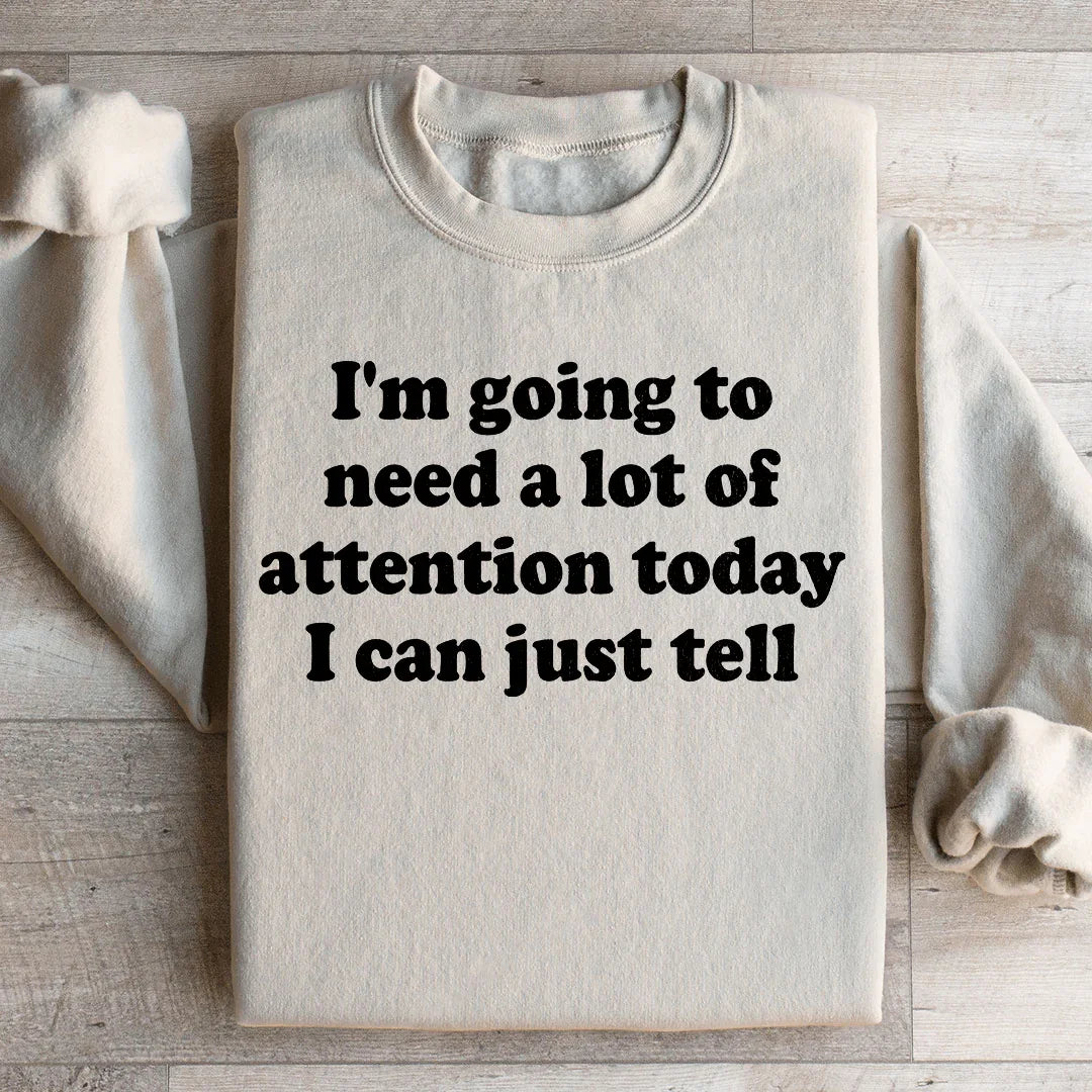 I'm Going To Need A Lot Of Attention Today Sweatshirt - WonderingCloth