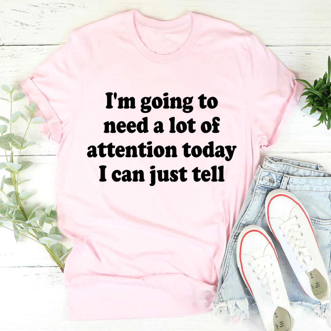 I'm Going To Need A Lot Of Attention Today Tee - WonderingCloth