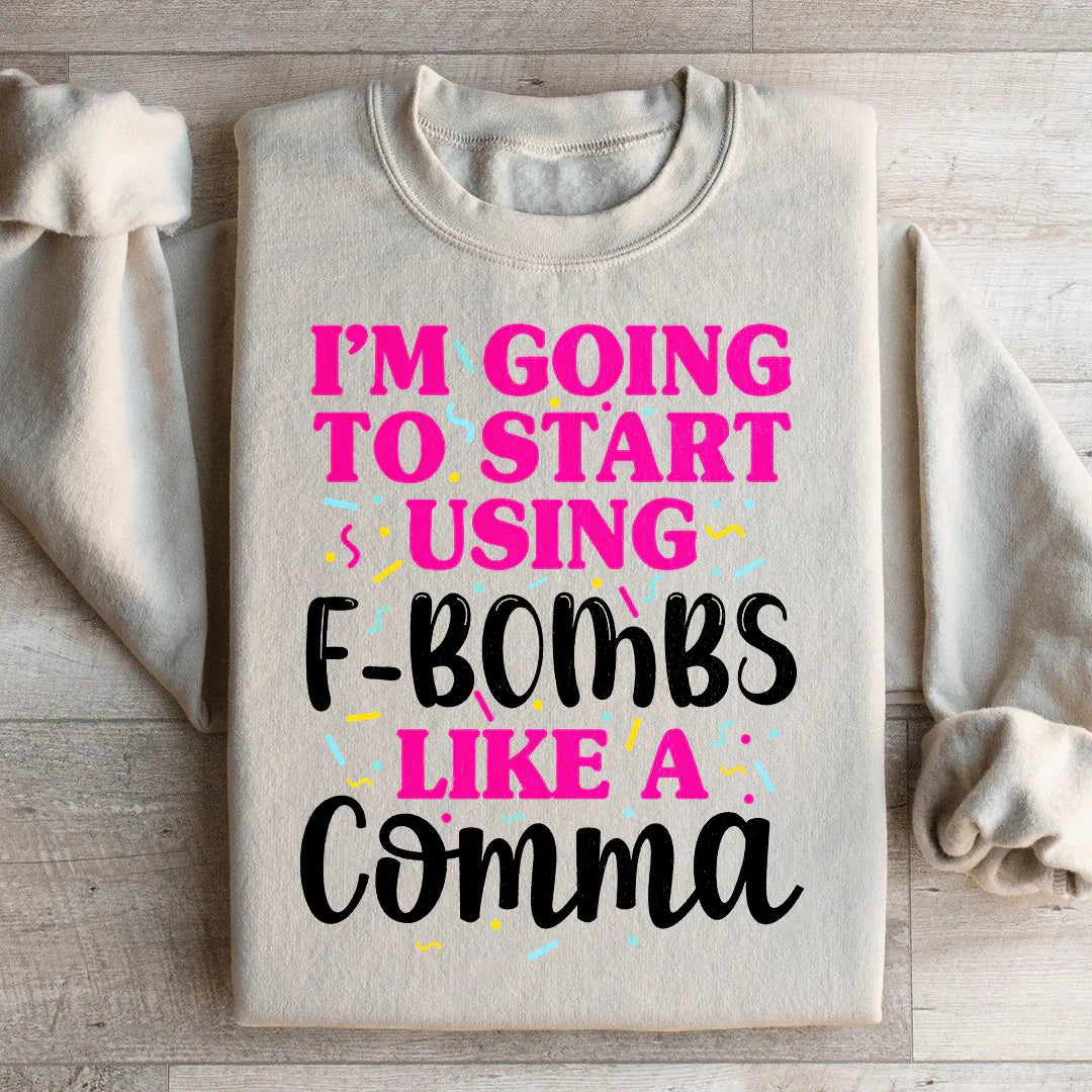 I'm Going To Start Using F Bombs Like A Comma Sweatshirt - WonderingCloth