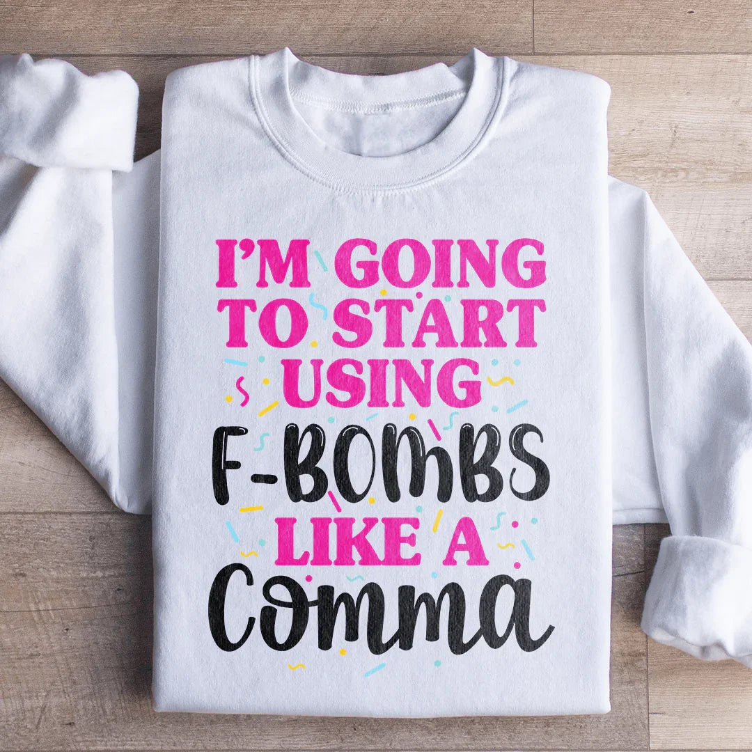 I'm Going To Start Using F Bombs Like A Comma Sweatshirt - WonderingCloth