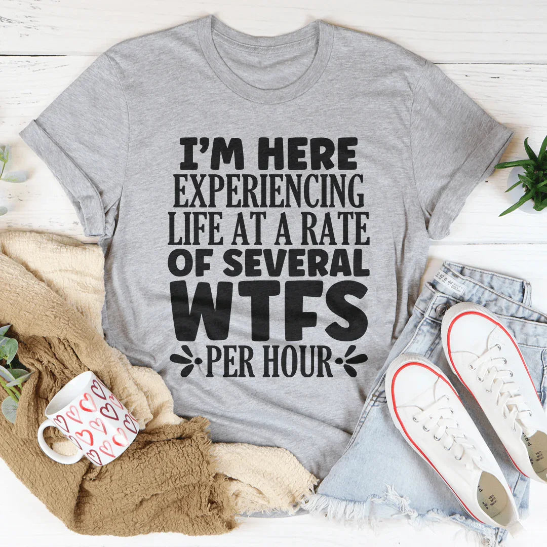 I'm Here Experiencing Life At A Rate of Several WTFs Per Hour Tee - WonderingCloth