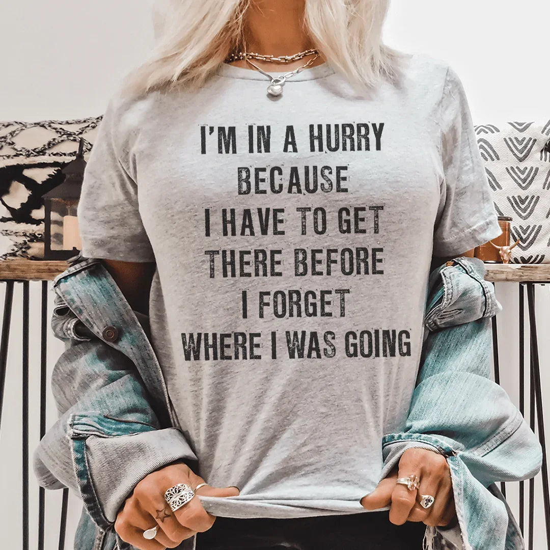 I'm In A Hurry Because I Have To Get There Before I Forget Where Tee - WonderingCloth