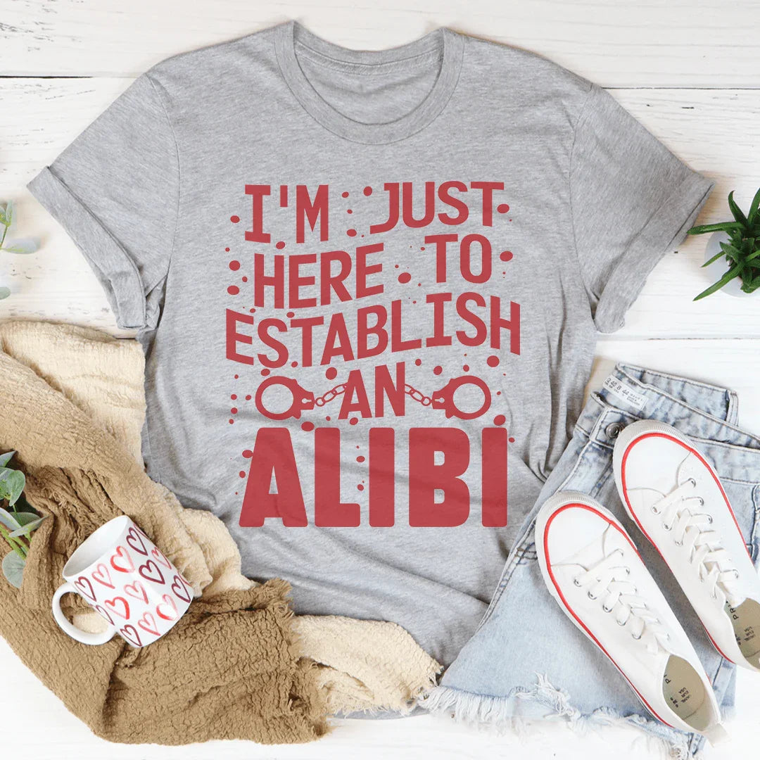 I'm Just Here To Establish An Alibi Tee - WonderingCloth