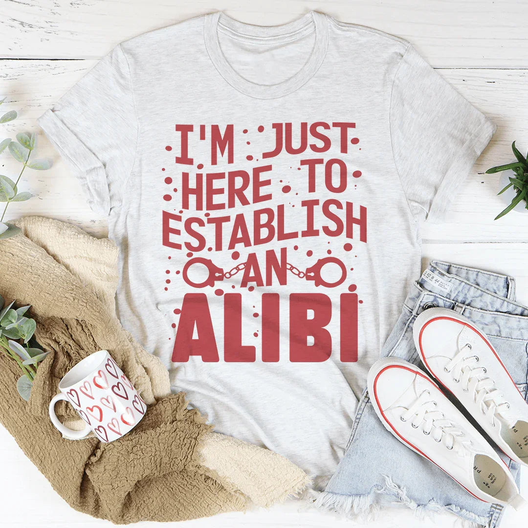 I'm Just Here To Establish An Alibi Tee - WonderingCloth