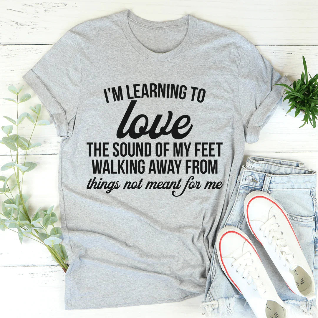 I'm Learning To Love The Sound Of My Feet Walking Away Tee - WonderingCloth