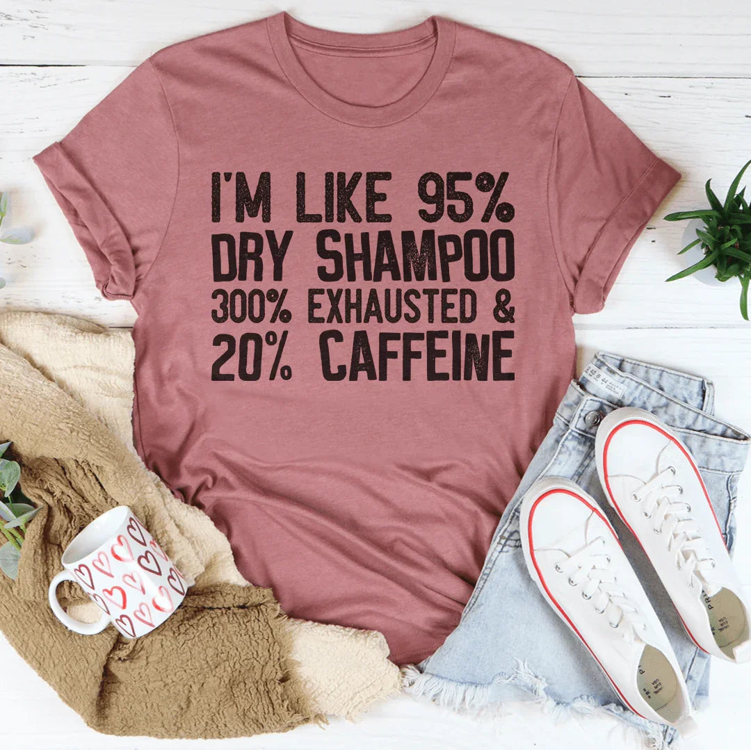I'm Like 95% Dry Shampoo 300% Exhausted And 20% Caffeine Tee - WonderingCloth
