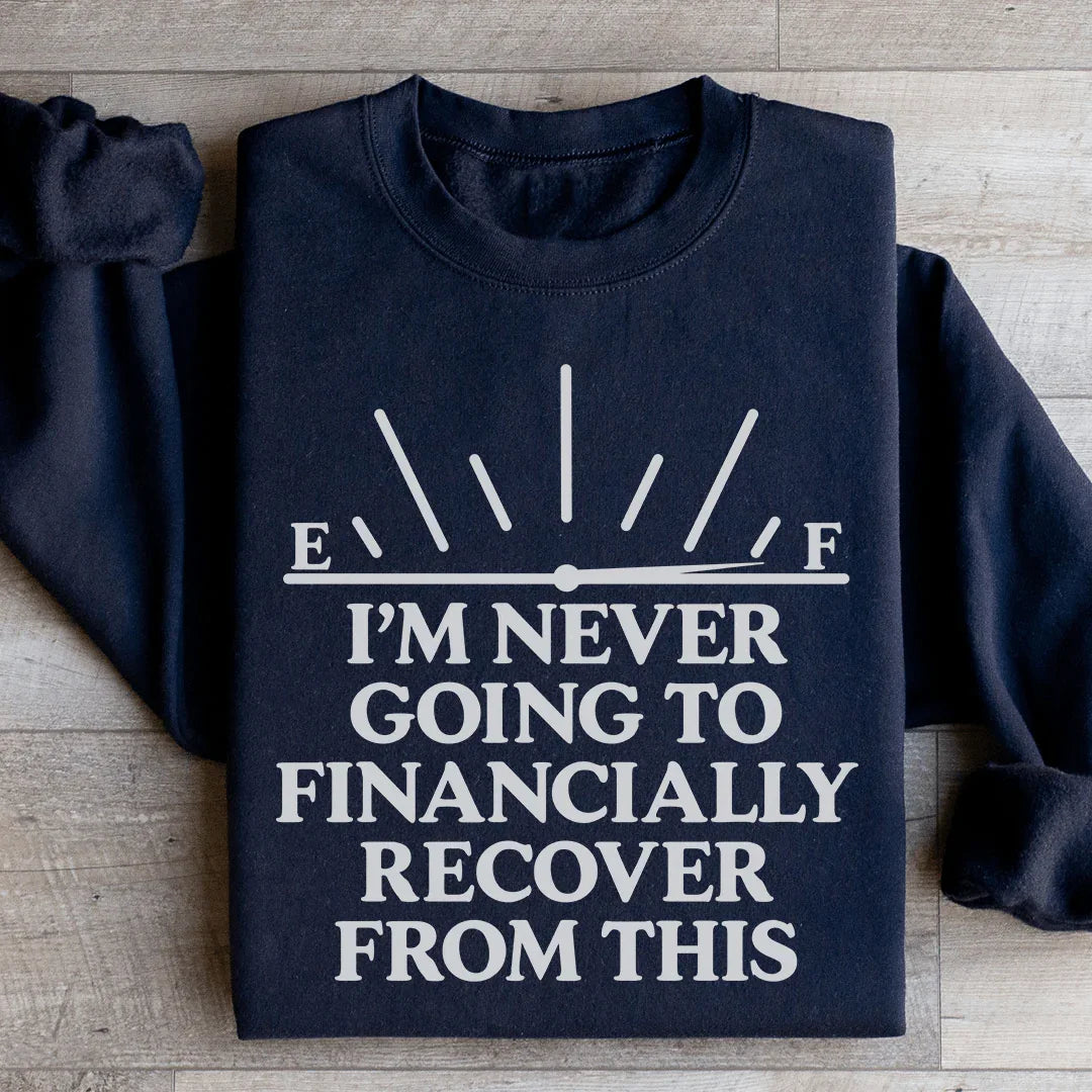 I'm Never Going To Financially Recover From This Sweatshirt - WonderingCloth