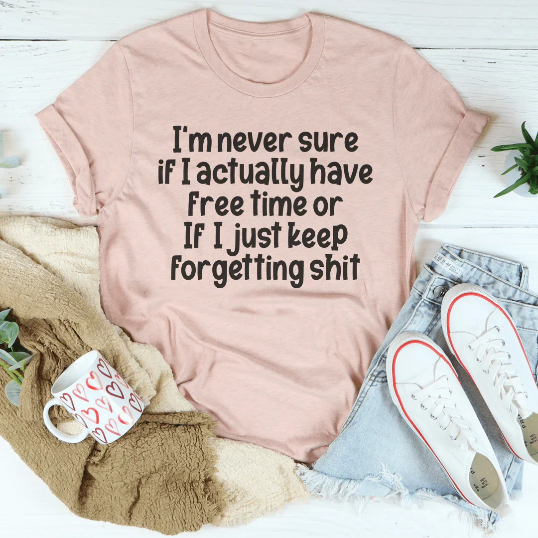 I'm Never Sure If I Actually Have Free Time Or If I Just Keep Forgetting s-it Tee - WonderingCloth