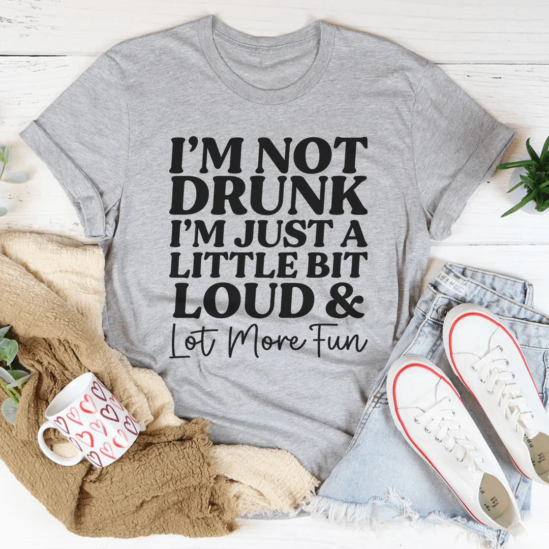 I'm Not Drunk I'm Just A Little Bit Loud And A Lot More Fun Tee - WonderingCloth