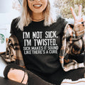I'm Not Sick I'm Twisted Sick Makes It Sound Like There's A Cure Tee - WonderingCloth