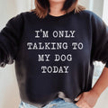 I'm Only Talking To My Dog Today Sweatshirt - WonderingCloth