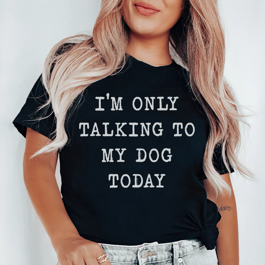 I'm Only Talking To My Dog Today Tee - WonderingCloth
