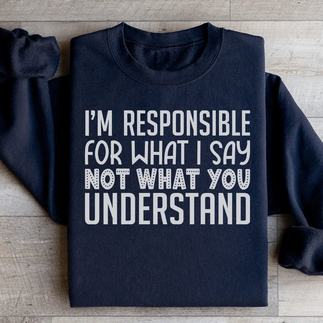 I'm Responsible For What I Say Not What You Understand Sweatshirt - WonderingCloth