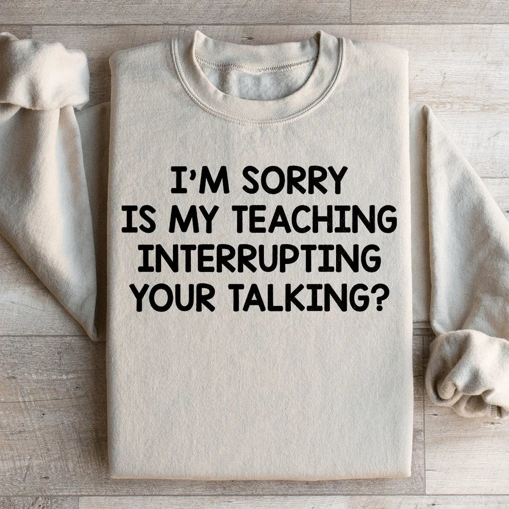 I'm Sorry Is My Teaching Interrupting Your Talking Sweatshirt - WonderingCloth